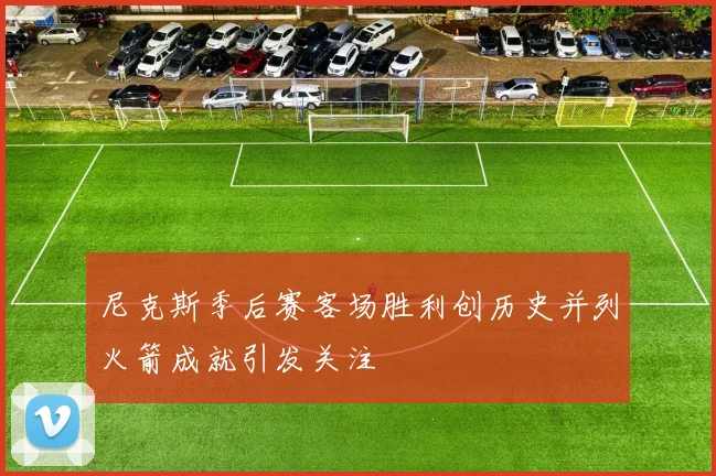 尼克斯季后赛客场胜利创历史并列火箭成就引发关注