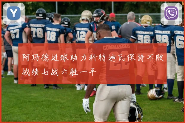 阿玛德进球助力科特迪瓦保持不败战绩七战六胜一平