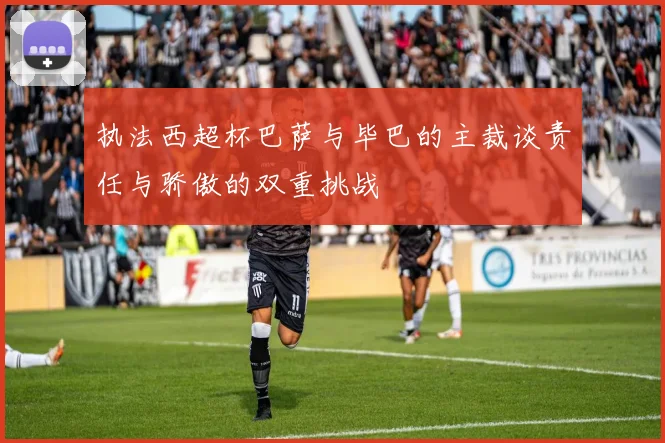 执法西超杯巴萨与毕巴的主裁谈责任与骄傲的双重挑战
