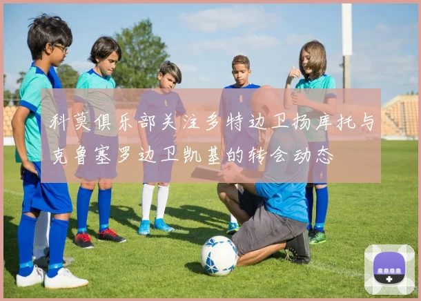 科莫俱乐部关注多特边卫扬库托与克鲁塞罗边卫凯基的转会动态