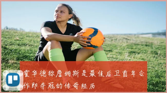 霍华德称詹姆斯是最佳后卫首年合作即夺冠的传奇经历