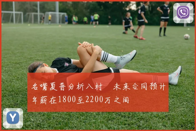名嘴夏普分析八村塁未来合同预计年薪在1800至2200万之间
