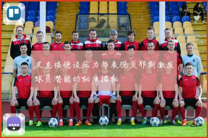 皮克福德谈压力与表现莫耶斯激发球员潜能的秘诀揭秘