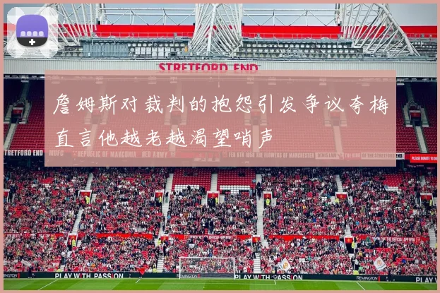 詹姆斯对裁判的抱怨引发争议夸梅直言他越老越渴望哨声
