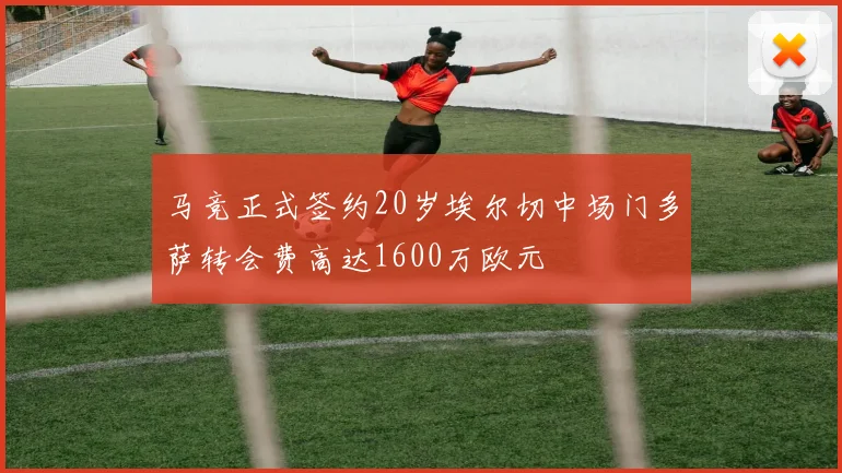 马竞正式签约20岁埃尔切中场门多萨转会费高达1600万欧元